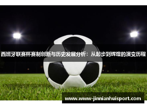 西班牙联赛杯赛制创新与历史发展分析：从起步到辉煌的演变历程