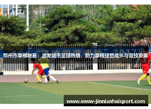 郑州市草根联赛：激发城市足球热情，助力草根球员成长与竞技发展