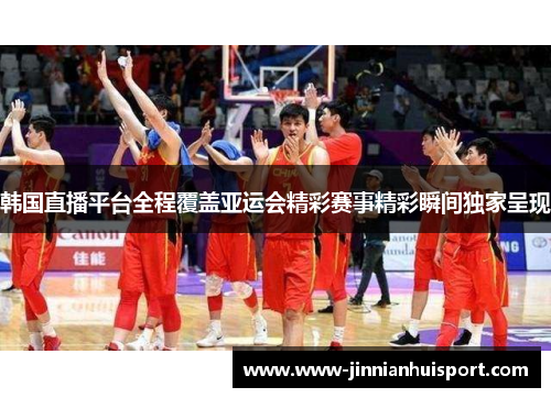 韩国直播平台全程覆盖亚运会精彩赛事精彩瞬间独家呈现