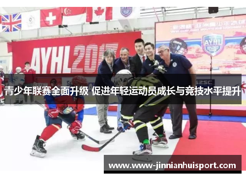 青少年联赛全面升级 促进年轻运动员成长与竞技水平提升